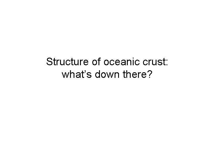 Structure of oceanic crust: what’s down there? 