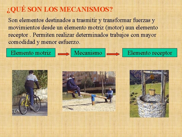 ¿QUÉ SON LOS MECANISMOS? Son elementos destinados a trasmitir y transformar fuerzas y movimientos ¿QUÉ SON LOS MECANISMOS? Son elementos destinados a trasmitir y transformar fuerzas y movimientos