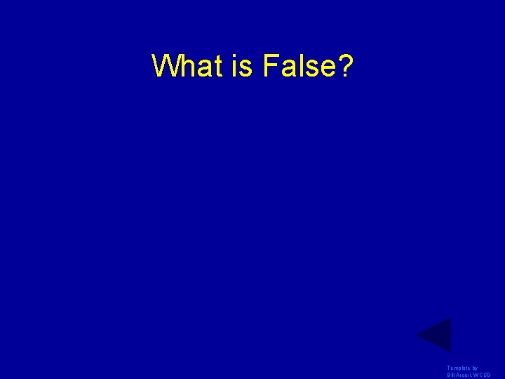 What is False? Template by Bill Arcuri, WCSD 