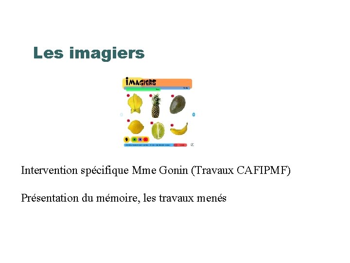Les imagiers Intervention spécifique Mme Gonin (Travaux CAFIPMF) Présentation du mémoire, les travaux menés