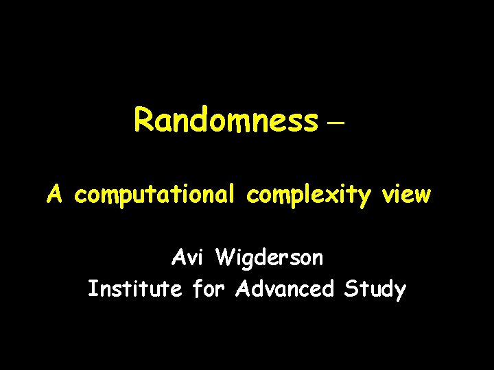 Randomness – A computational complexity view Avi Wigderson Institute for Advanced Study 