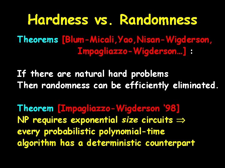 Hardness vs. Randomness Theorems [Blum-Micali, Yao, Nisan-Wigderson, Impagliazzo-Wigderson…] : If there are natural hard