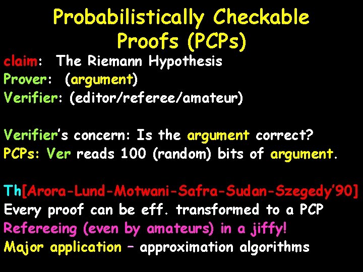Probabilistically Checkable Proofs (PCPs) claim: The Riemann Hypothesis Prover: (argument) Verifier: (editor/referee/amateur) Verifier’s concern: