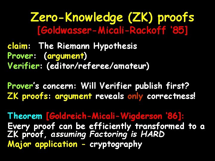 Zero-Knowledge (ZK) proofs [Goldwasser-Micali-Rackoff ‘ 85] claim: The Riemann Hypothesis Prover: (argument) Verifier: (editor/referee/amateur)