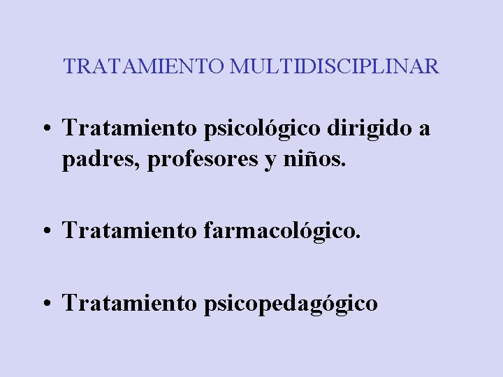 TRATAMIENTO MULTIDISCIPLINAR • Tratamiento psicológico dirigido a padres, profesores y niños. • Tratamiento farmacológico.