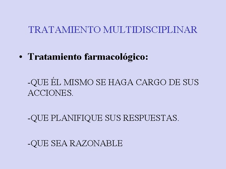 TRATAMIENTO MULTIDISCIPLINAR • Tratamiento farmacológico: -QUE ÉL MISMO SE HAGA CARGO DE SUS ACCIONES.