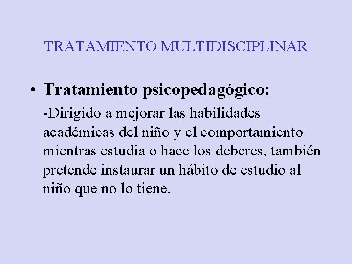 TRATAMIENTO MULTIDISCIPLINAR • Tratamiento psicopedagógico: -Dirigido a mejorar las habilidades académicas del niño y