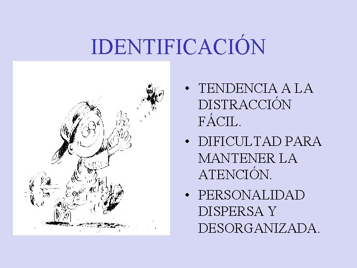 IDENTIFICACIÓN • TENDENCIA A LA DISTRACCIÓN FÁCIL. • DIFICULTAD PARA MANTENER LA ATENCIÓN. •