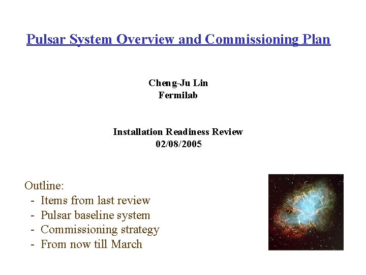 Pulsar System Overview and Commissioning Plan Cheng-Ju Lin Fermilab Installation Readiness Review 02/08/2005 Outline: