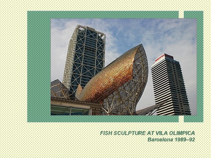 FISH SCULPTURE AT VILA OLIMPICA Barcelona 1989– 92 