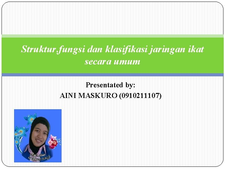 Struktur, fungsi dan klasifikasi jaringan ikat secara umum Presentated by: AINI MASKURO (0910211107) 
