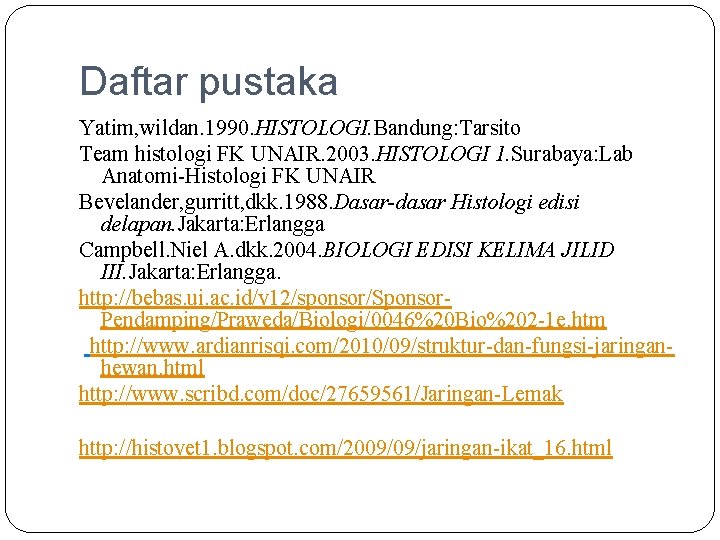 Daftar pustaka Yatim, wildan. 1990. HISTOLOGI. Bandung: Tarsito Team histologi FK UNAIR. 2003. HISTOLOGI