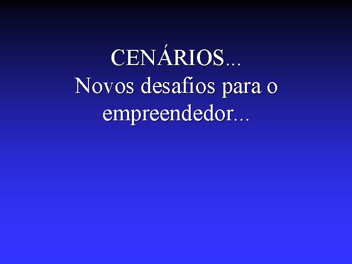 CENÁRIOS. . . Novos desafios para o empreendedor. . . 