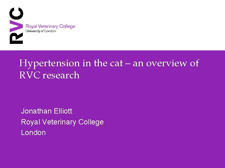 Hypertension in the cat – an overview of RVC research Jonathan Elliott Royal Veterinary