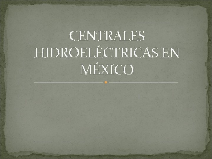 CENTRALES HIDROELÉCTRICAS EN MÉXICO 