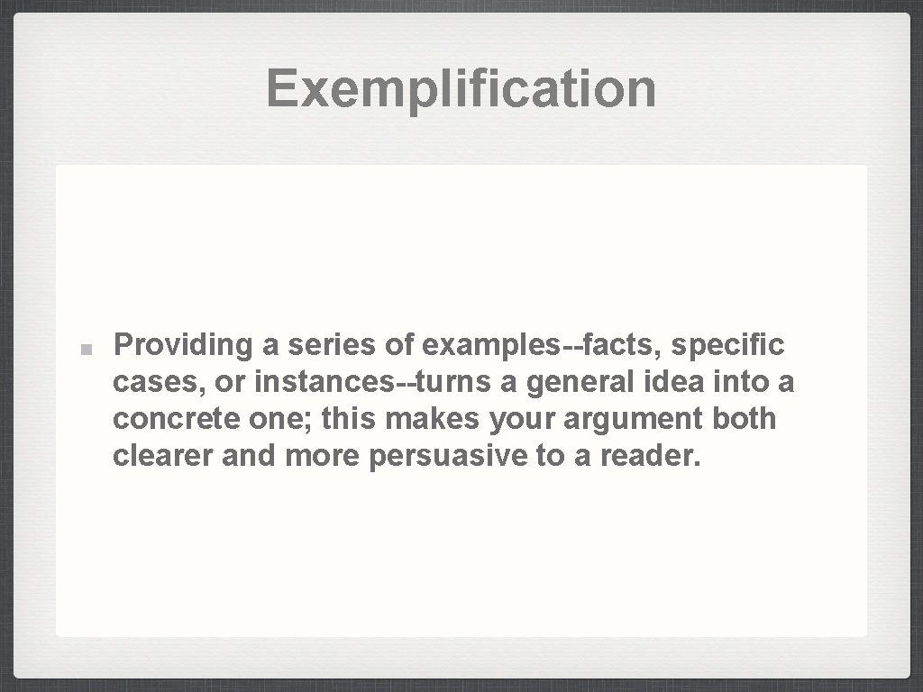Exemplification Providing a series of examples--facts, specific cases, or instances--turns a general idea into