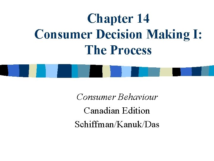 Chapter 14 Consumer Decision Making I: The Process Consumer Behaviour Canadian Edition Schiffman/Kanuk/Das Chapter 14 Consumer Decision Making I: The Process Consumer Behaviour Canadian Edition Schiffman/Kanuk/Das