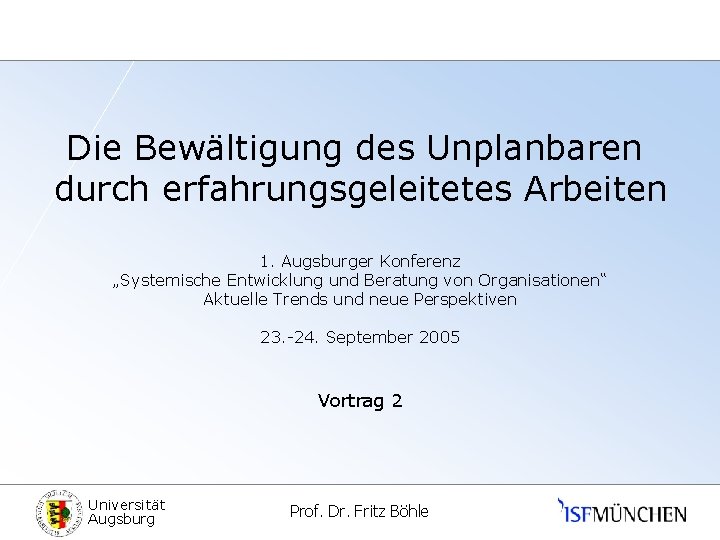 Die Bewältigung des Unplanbaren durch erfahrungsgeleitetes Arbeiten 1. Augsburger Konferenz „Systemische Entwicklung und Beratung