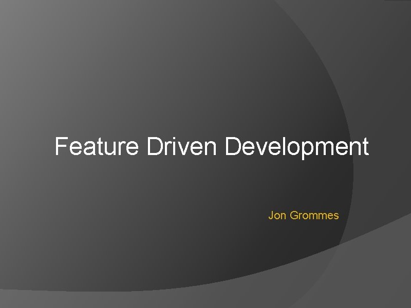 Feature Driven Development Jon Grommes 