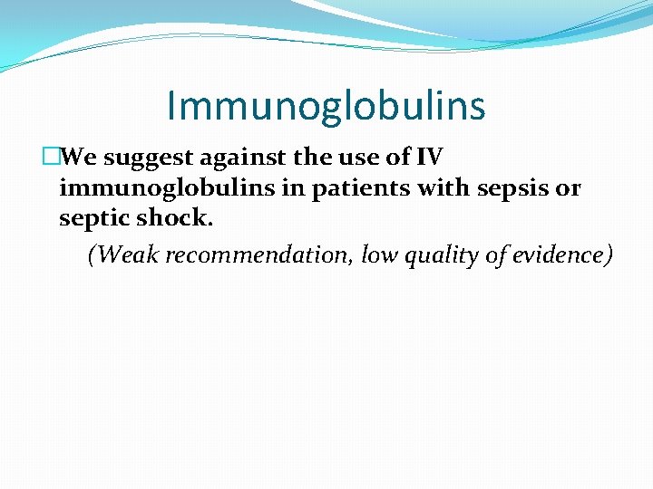 Immunoglobulins �We suggest against the use of IV immunoglobulins in patients with sepsis or Immunoglobulins �We suggest against the use of IV immunoglobulins in patients with sepsis or