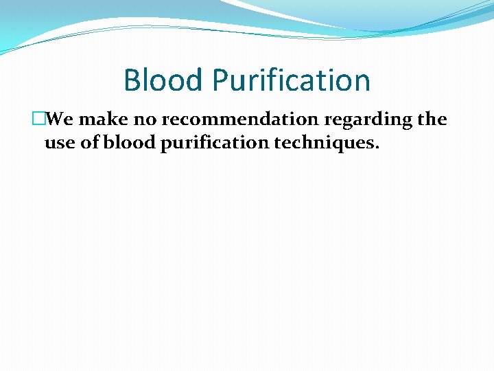 Blood Purification �We make no recommendation regarding the use of blood purification techniques. Blood Purification �We make no recommendation regarding the use of blood purification techniques.
