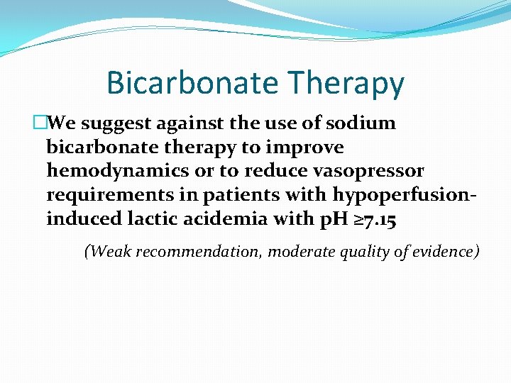 Bicarbonate Therapy �We suggest against the use of sodium bicarbonate therapy to improve hemodynamics Bicarbonate Therapy �We suggest against the use of sodium bicarbonate therapy to improve hemodynamics