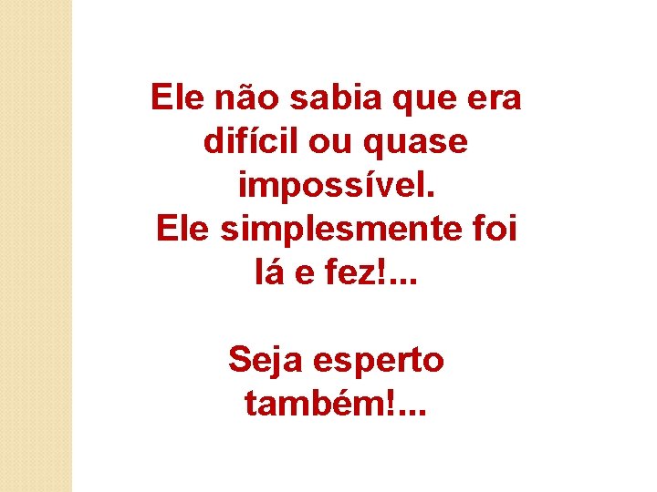Ele não sabia que era difícil ou quase impossível. Ele simplesmente foi lá e Ele não sabia que era difícil ou quase impossível. Ele simplesmente foi lá e