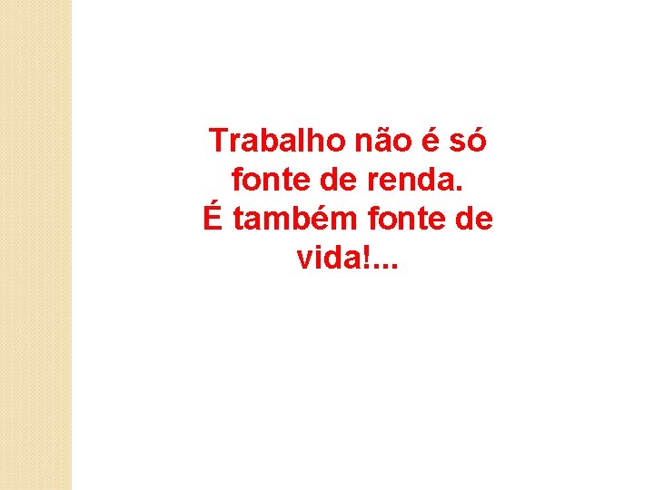 Trabalho não é só fonte de renda. É também fonte de vida!. . . Trabalho não é só fonte de renda. É também fonte de vida!. . .