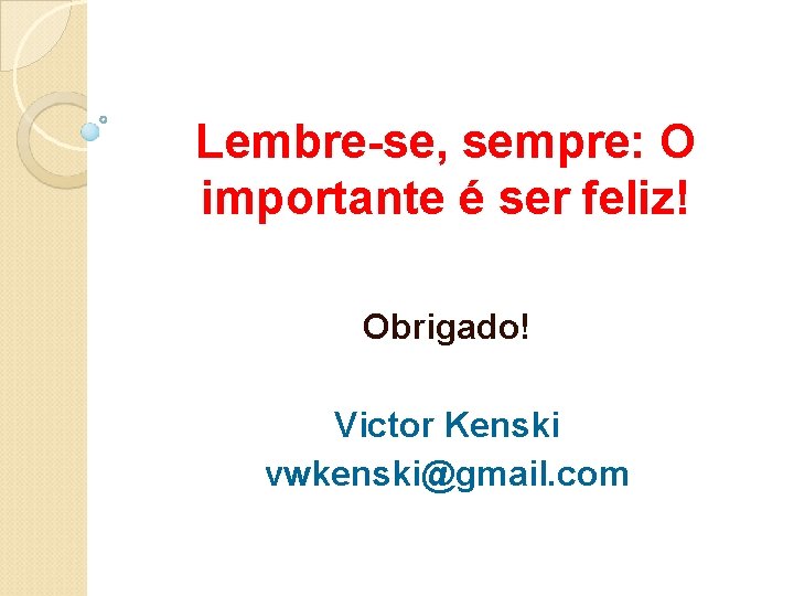 Lembre-se, sempre: O importante é ser feliz! Obrigado! Victor Kenski vwkenski@gmail. com Lembre-se, sempre: O importante é ser feliz! Obrigado! Victor Kenski vwkenski@gmail. com
