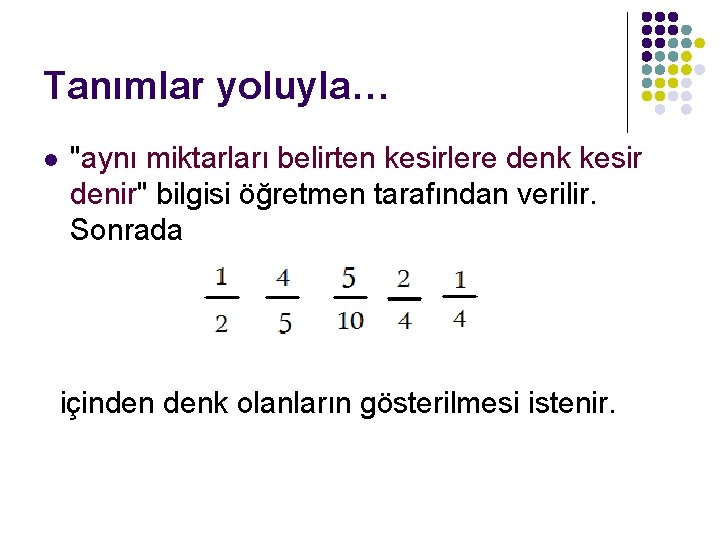 Tanımlar yoluyla… l "aynı miktarları belirten kesirlere denk kesir denir" bilgisi öğretmen tarafından verilir.