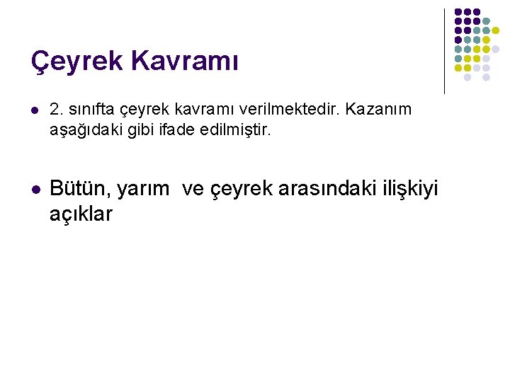 Çeyrek Kavramı l 2. sınıfta çeyrek kavramı verilmektedir. Kazanım aşağıdaki gibi ifade edilmiştir. l
