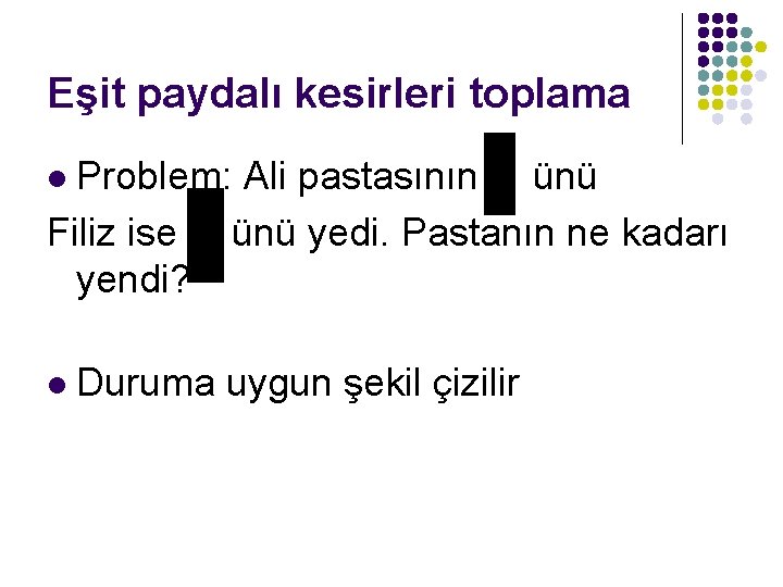 Eşit paydalı kesirleri toplama Problem: Ali pastasının ünü Filiz ise ünü yedi. Pastanın ne