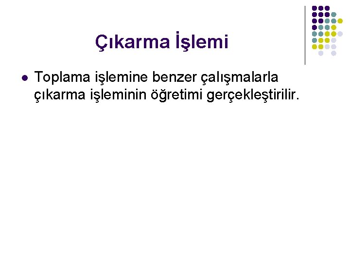 Çıkarma İşlemi l Toplama işlemine benzer çalışmalarla çıkarma işleminin öğretimi gerçekleştirilir. 