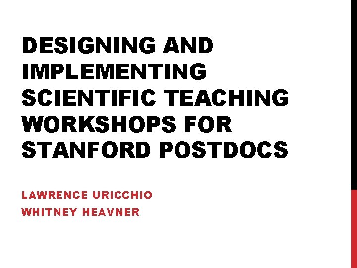 DESIGNING AND IMPLEMENTING SCIENTIFIC TEACHING WORKSHOPS FOR STANFORD POSTDOCS LAWRENCE URICCHIO WHITNEY HEAVNER 