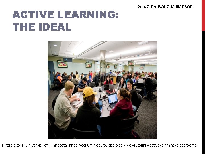 ACTIVE LEARNING: THE IDEAL Slide by Katie Wilkinson Photo credit: University of Minnesota; https: