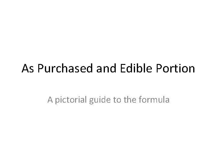 As Purchased and Edible Portion A pictorial guide to the formula 