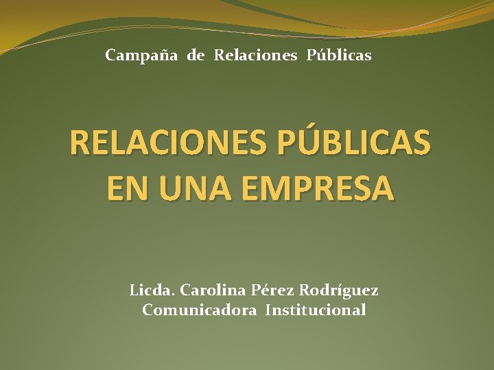 Campaña de Relaciones Públicas RELACIONES PÚBLICAS EN UNA EMPRESA Licda. Carolina Pérez Rodríguez Comunicadora