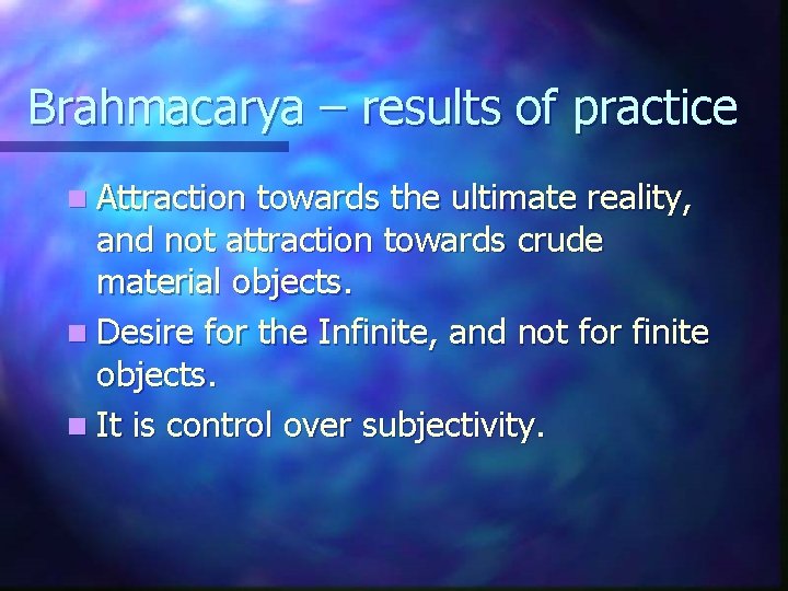 Brahmacarya – results of practice n Attraction towards the ultimate reality, and not attraction