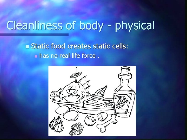 Cleanliness of body - physical n Static food creates static cells: n has no