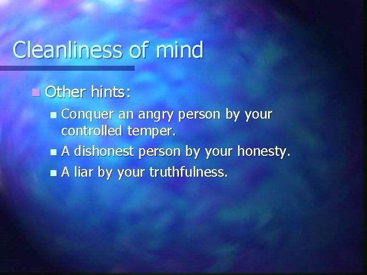 Cleanliness of mind n Other hints: Conquer an angry person by your controlled temper.