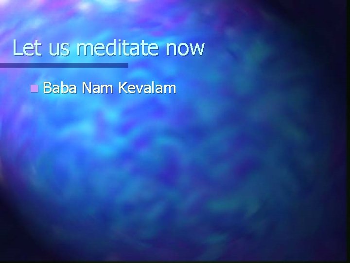 Let us meditate now n Baba Nam Kevalam 