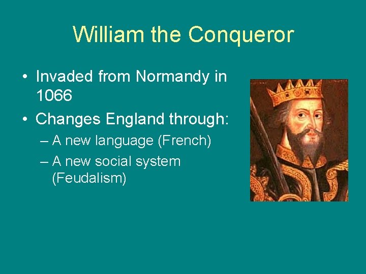 William the Conqueror • Invaded from Normandy in 1066 • Changes England through: –
