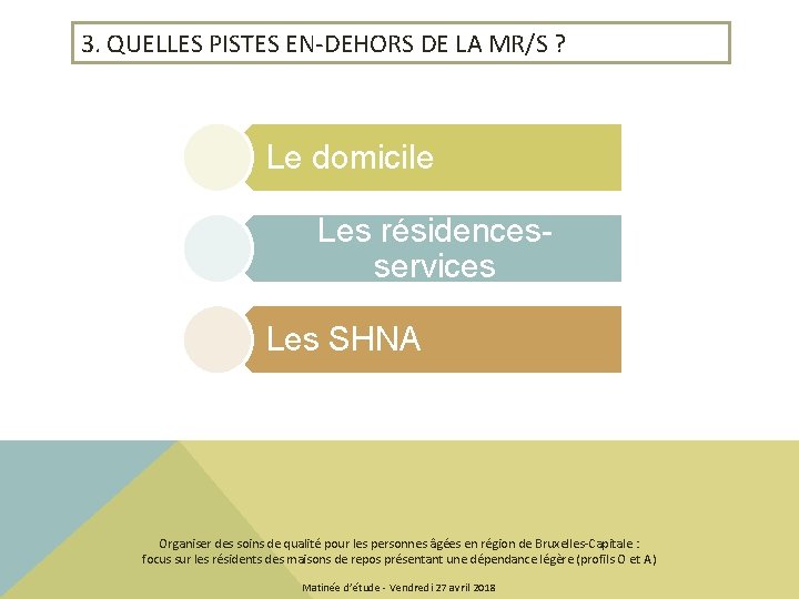 3. QUELLES PISTES EN-DEHORS DE LA MR/S ? Le domicile Les résidencesservices Les SHNA