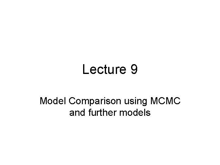 Lecture 9 Model Comparison using MCMC and further