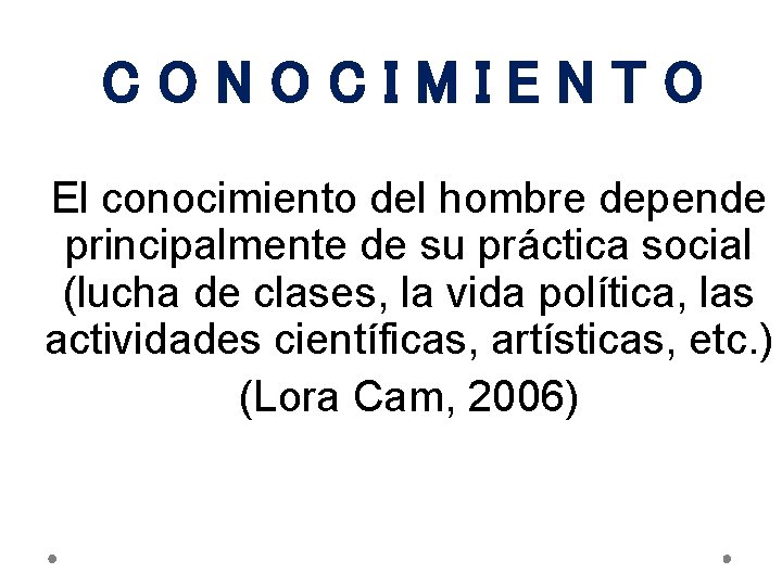 CONOCIMIENTO El conocimiento del hombre depende principalmente de su práctica social (lucha de clases,