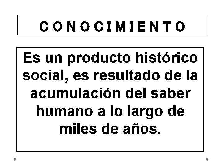 CONOCIMIENTO Es un producto histórico social, es resultado de la acumulación del saber humano