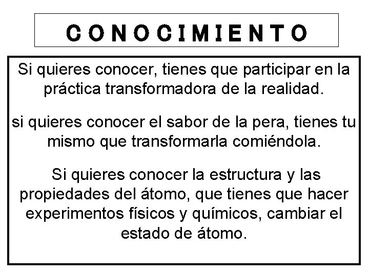 CONOCIMIENTO Si quieres conocer, tienes que participar en la práctica transformadora de la realidad.