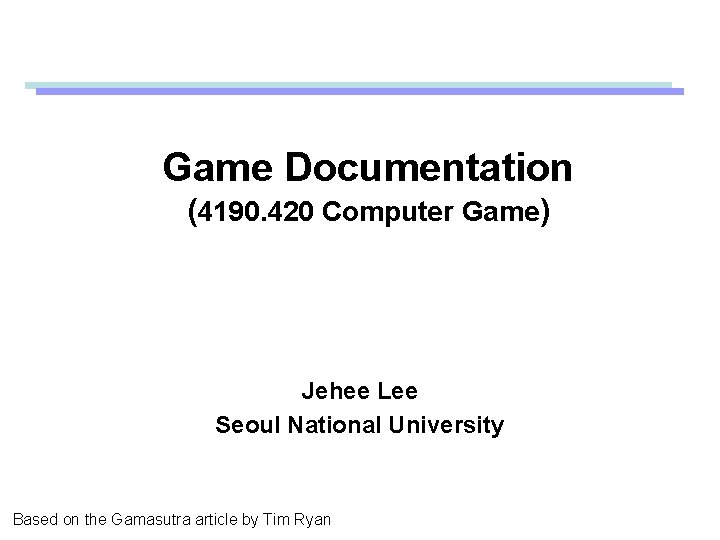 Game Documentation (4190. 420 Computer Game) Jehee Lee Seoul National University Based on the