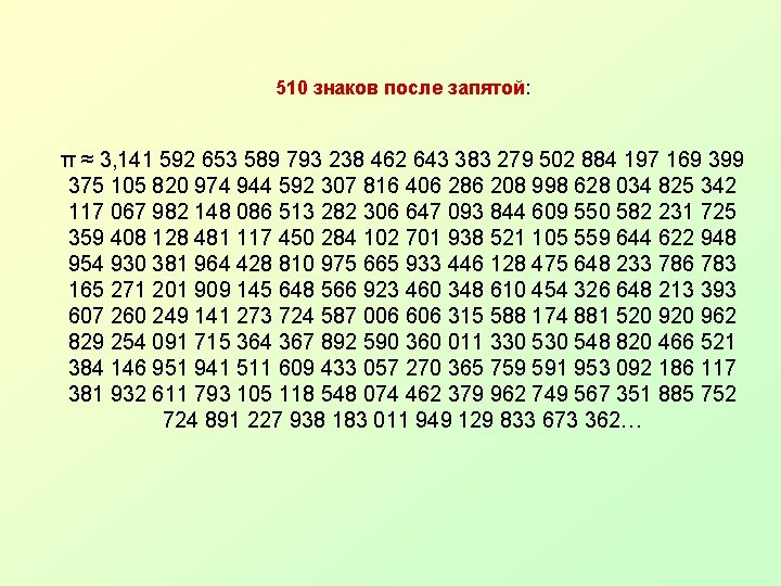 510 знаков после запятой: π ≈ 3, 141 592 653 589 793 238 462