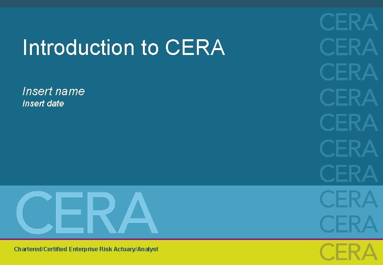 Introduction to CERA Insert name Insert date Chartered/Certified Enterprise Risk Actuary/Analyst 